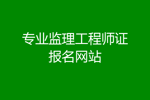 专业监理工程师证报名网站