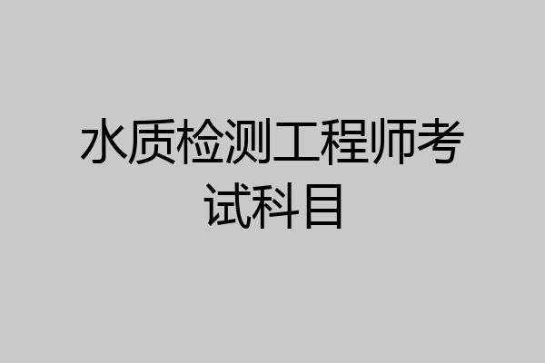 水质检测工程师考试科目