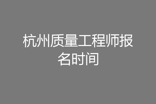 杭州质量工程师报名时间