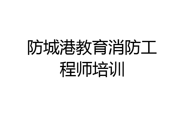 防城港教育消防工程师培训