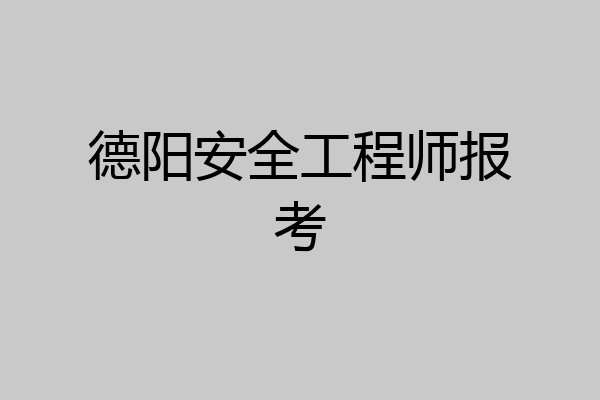 德阳安全工程师报考