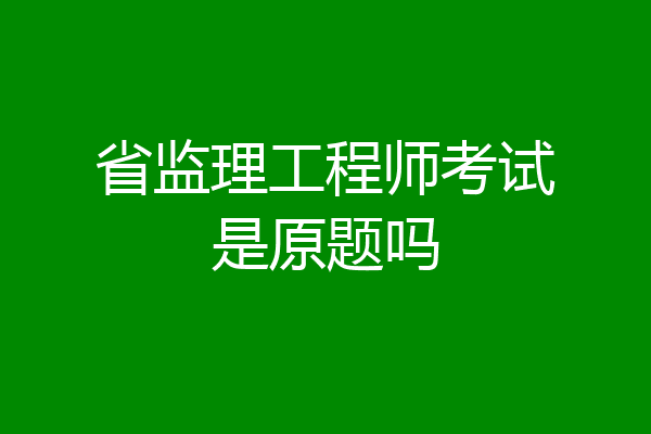 省监理工程师考试是原题吗