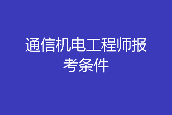 通信机电工程师报考条件