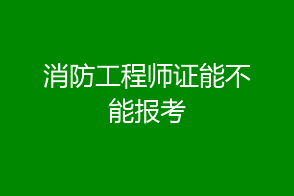 消防工程师证能不能报考