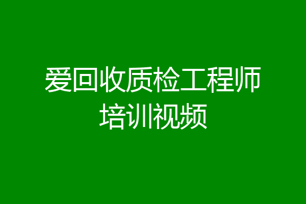 爱回收质检工程师培训视频