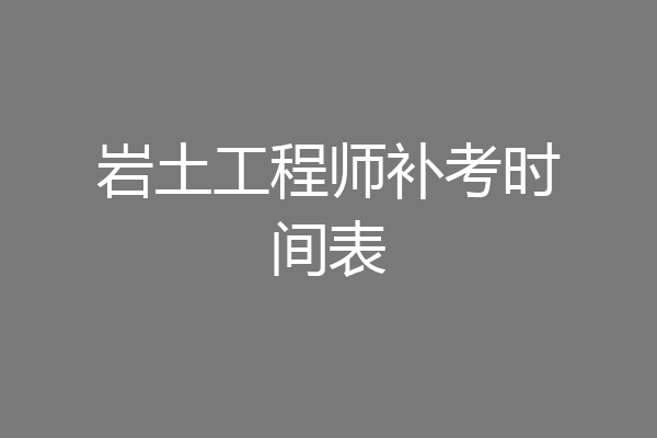 岩土工程师补考时间表