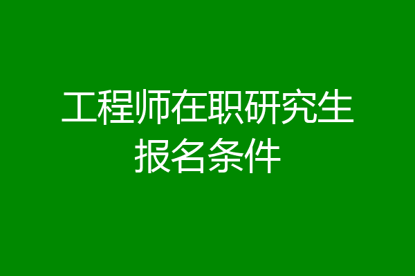 工程师在职研究生报名条件