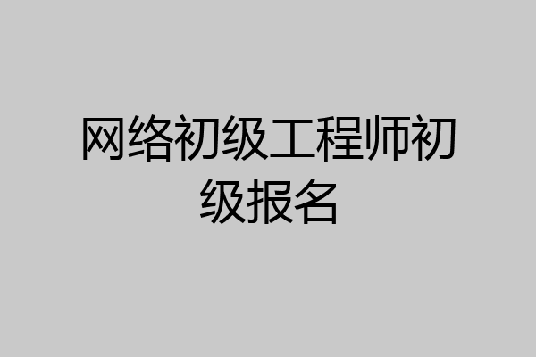 网络初级工程师初级报名