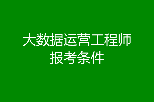 大数据运营工程师报考条件