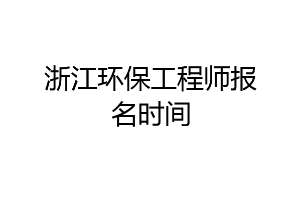 浙江环保工程师报名时间
