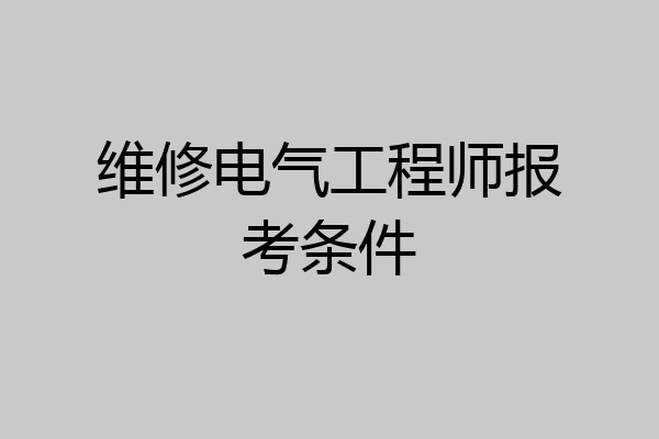 维修电气工程师报考条件