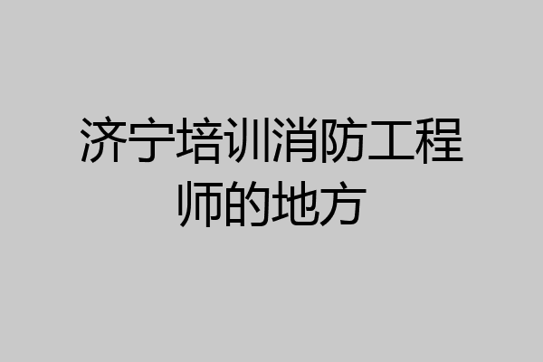 济宁培训消防工程师的地方