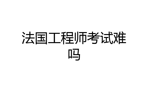 法国工程师考试难吗