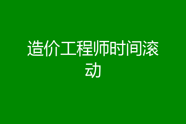 造价工程师时间滚动