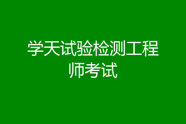 学天试验检测工程师考试
