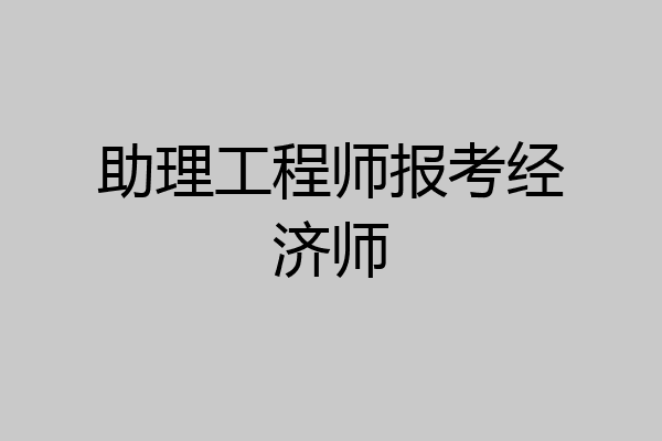 助理工程师报考经济师