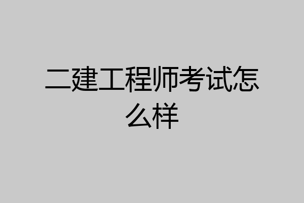 二建工程师考试怎么样