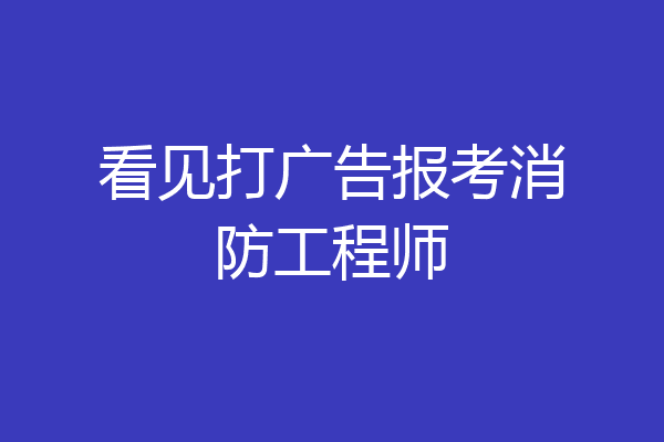 看见打广告报考消防工程师