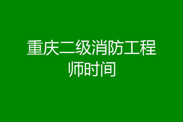 重庆二级消防工程师时间