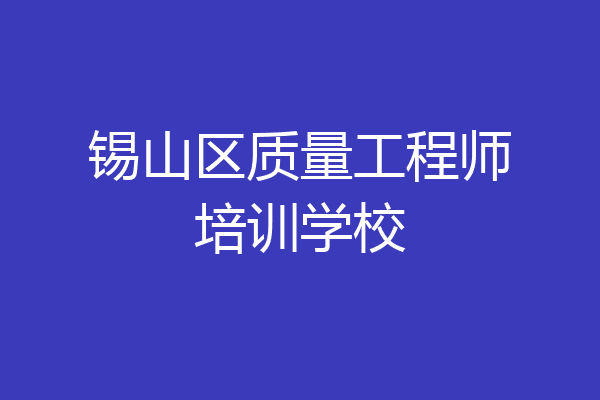 锡山区质量工程师培训学校