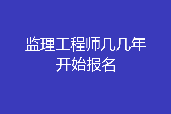 监理工程师几几年开始报名