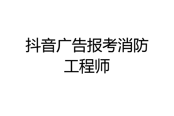 抖音广告报考消防工程师