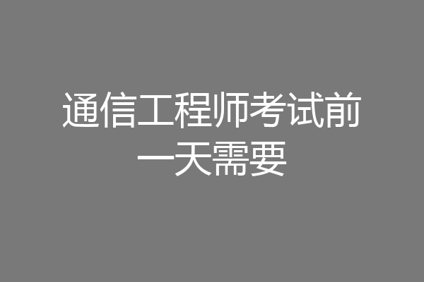 通信工程师考试前一天需要