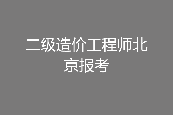 二级造价工程师北京报考