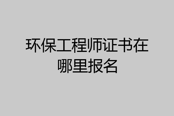 环保工程师证书在哪里报名