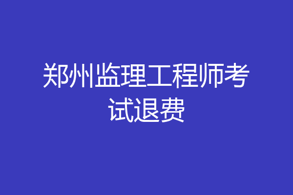 郑州监理工程师考试退费