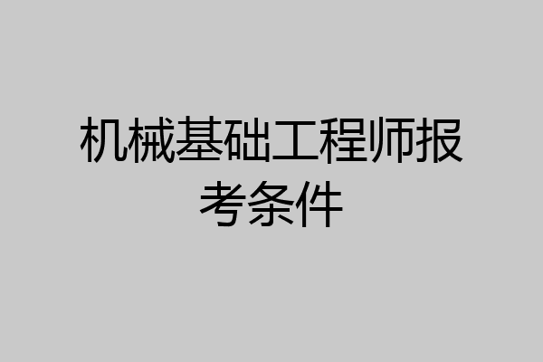 机械基础工程师报考条件