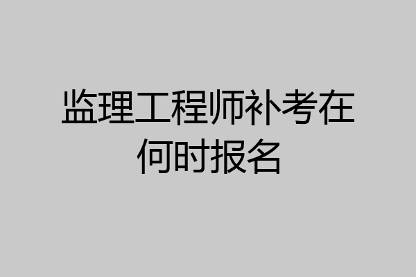 监理工程师补考在何时报名