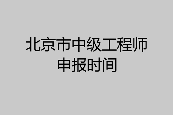 北京市中级工程师申报时间