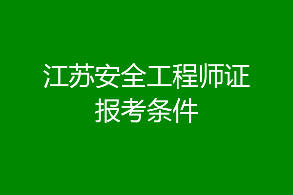 江苏安全工程师证报考条件