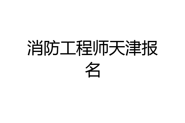 消防工程师天津报名
