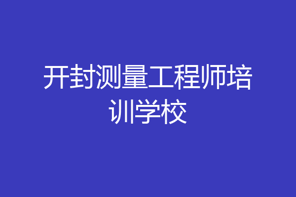 开封测量工程师培训学校