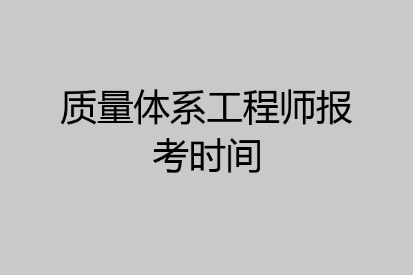 质量体系工程师报考时间