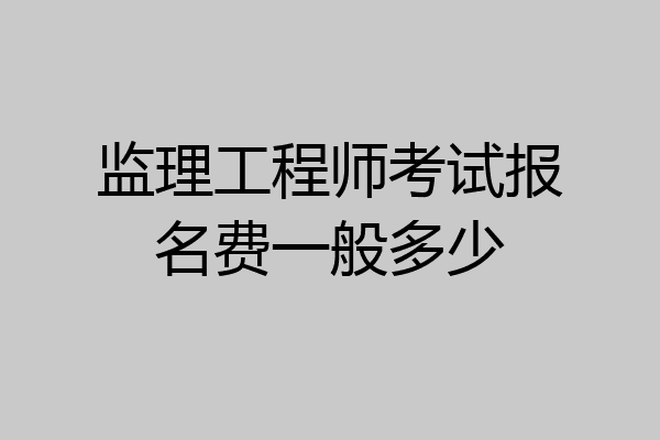 监理工程师考试报名费一般多少