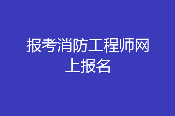 报考消防工程师网上报名
