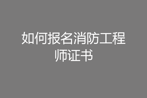 如何报名消防工程师证书