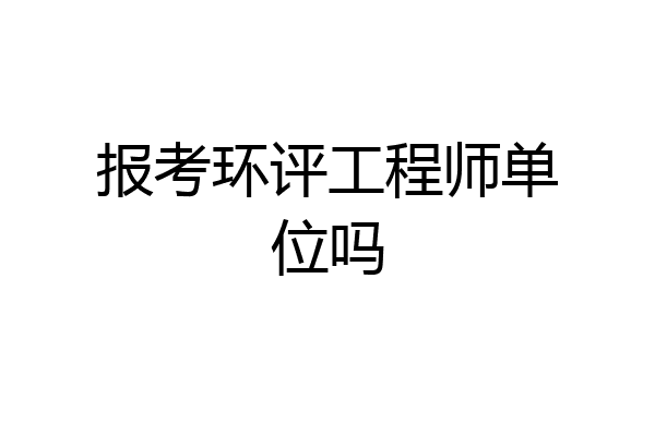 报考环评工程师单位吗