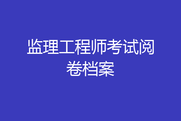 监理工程师考试阅卷档案