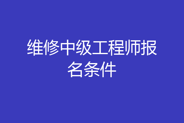 维修中级工程师报名条件