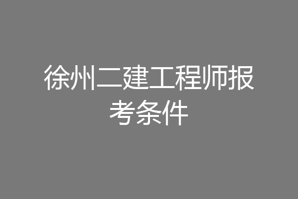 徐州二建工程师报考条件