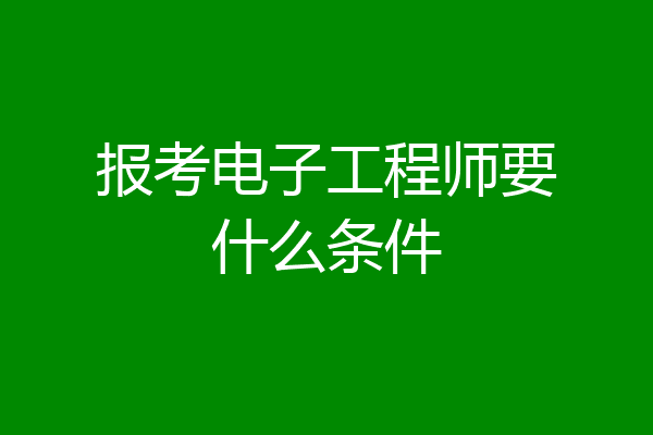 报考电子工程师要什么条件