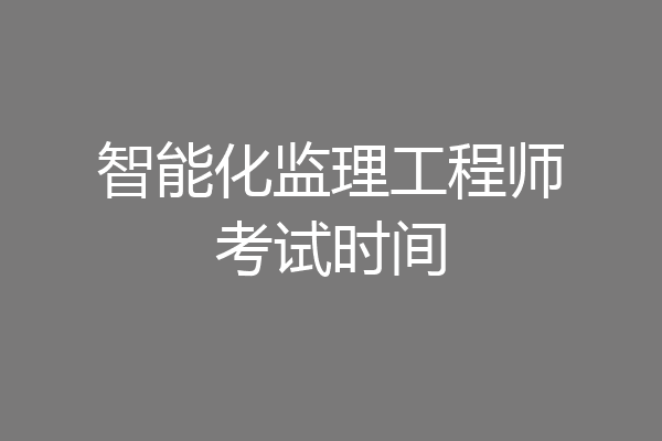 智能化监理工程师考试时间