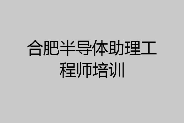 合肥半导体助理工程师培训