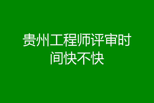 贵州工程师评审时间快不快