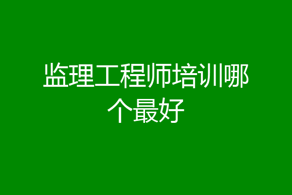 监理工程师培训哪个最好