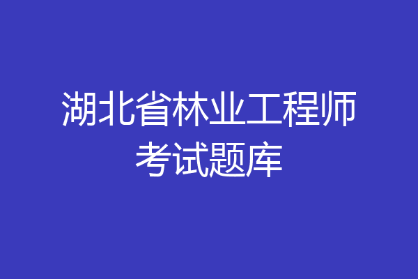 湖北省林业工程师考试题库